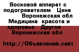 Восковой аппарат с подогревателем › Цена ­ 1 300 - Воронежская обл. Медицина, красота и здоровье » Другое   . Воронежская обл.